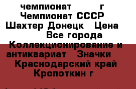 11.1) чемпионат : 1975 г - Чемпионат СССР - Шахтер-Донецк › Цена ­ 49 - Все города Коллекционирование и антиквариат » Значки   . Краснодарский край,Кропоткин г.